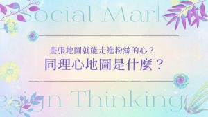 謝承邑 《用UIUX打造成功社群經營！》系列文章 畫張地圖就能走進粉絲的心？同理心地圖是什麼？