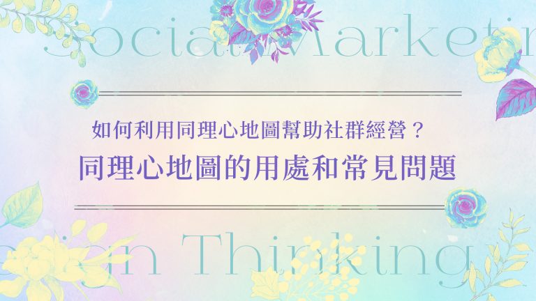 謝承邑 《用UIUX打造成功社群經營！》系列文章 如何利用同理心地圖幫助社群經營 同理心地圖的用處和常見問題
